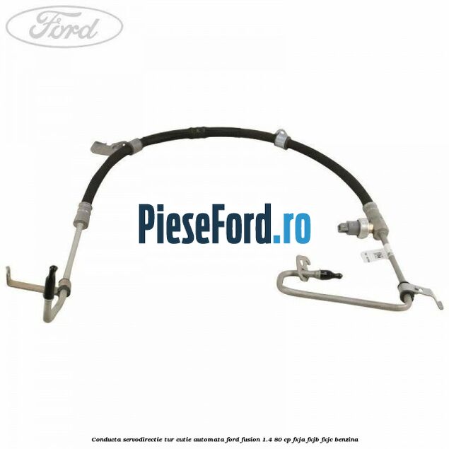 Conducta servodirectie tur cutie automata Ford Fusion 1.4 80 cp FXJA, FXJB, FXJC benzina