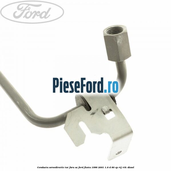 Conducta servodirectie tur fara AC Ford Fiesta 1996-2001 1.8 D 60 cp RTJ, RTK diesel
