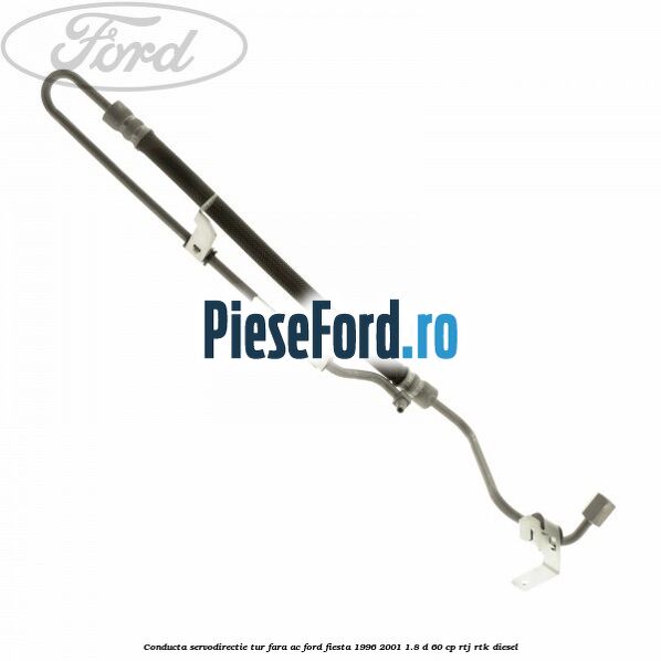 Conducta servodirectie tur fara AC Ford Fiesta 1996-2001 1.8 D 60 cp RTJ, RTK diesel
