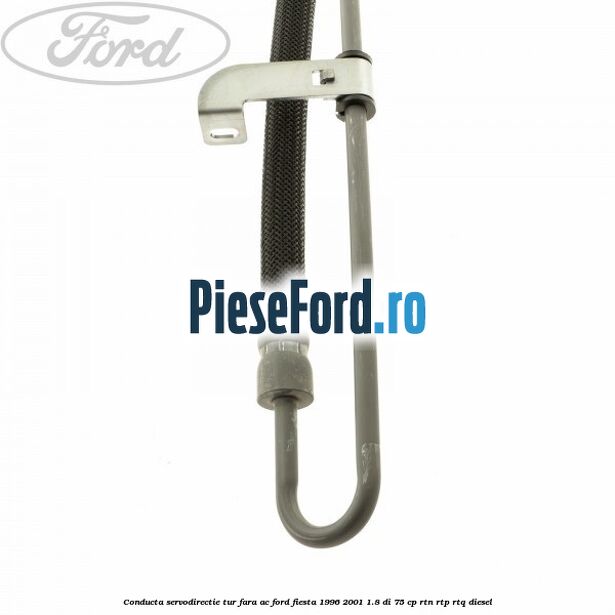 Conducta servodirectie tur fara AC Ford Fiesta 1996-2001 1.8 DI 75 cp Conducta servodirectie tur fara AC Ford Fiesta 1996-2001 1.8 DI 75 cp RTN, RTP, RTQ diesel