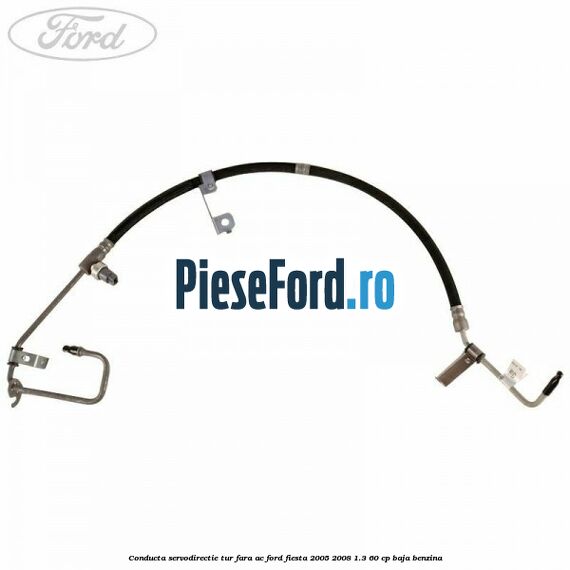 Conducta servodirectie tur fara AC Ford Fiesta 2005-2008 1.3 60 cp BAJA benzina