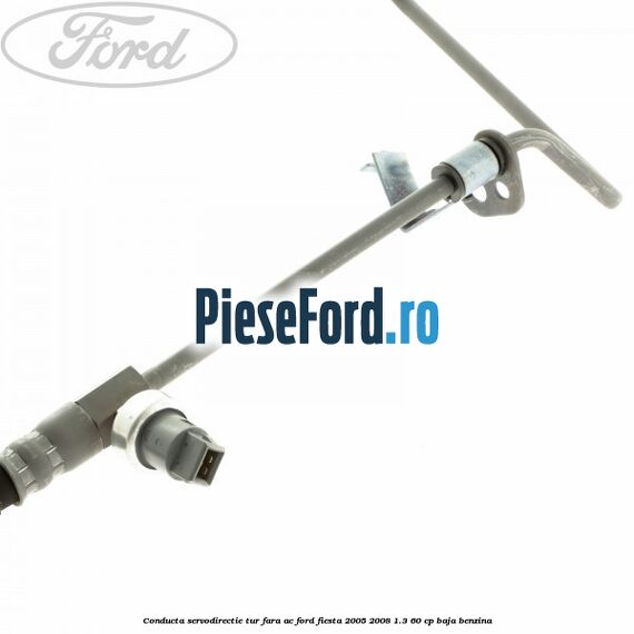 Conducta servodirectie tur fara AC Ford Fiesta 2005-2008 1.3 60 cp BAJA benzina