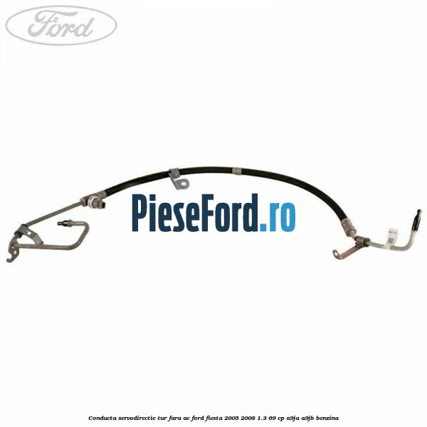 Conducta servodirectie tur fara AC Ford Fiesta 2005-2008 1.3 69 cp A9JA, A9JB benzina