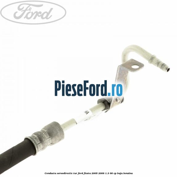 Conducta servodirectie tur Ford Fiesta 2005-2008 1.3 60 cp BAJA benzina
