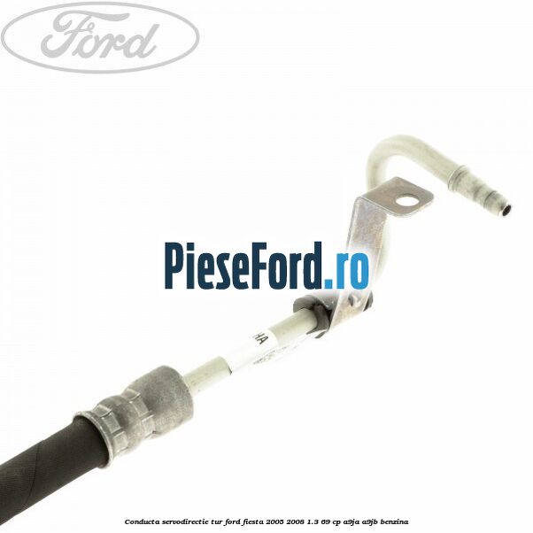 Conducta servodirectie tur Ford Fiesta 2005-2008 1.3 69 cp A9JA, A9JB benzina