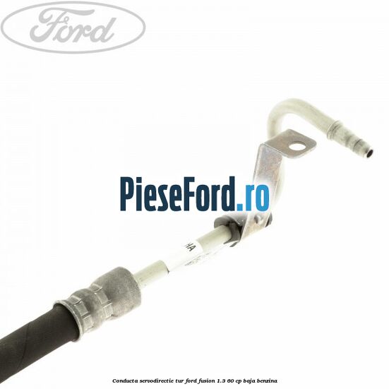Conducta servodirectie tur Ford Fusion 1.3 60 cp Conducta servodirectie tur Ford Fusion 1.3 60 cp BAJA benzina
