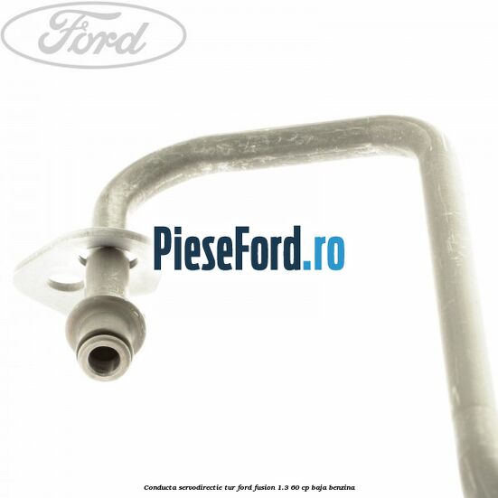 Conducta servodirectie tur Ford Fusion 1.3 60 cp Conducta servodirectie tur Ford Fusion 1.3 60 cp BAJA benzina