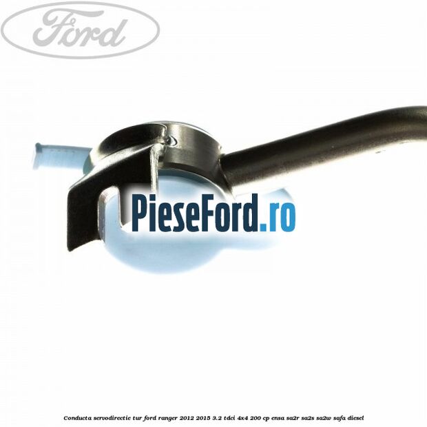 Conducta servodirectie tur Ford Ranger 2012-2015 3.2 TDCi 4x4 200 cp ENSA, SA2R, SA2S, SA2W, SAFA diesel