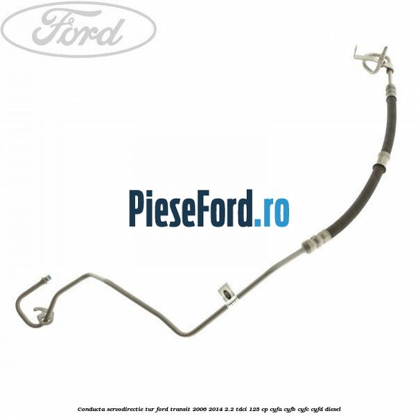 Conducta servodirectie tur Ford Transit 2006-2014 2.2 TDCi 125 cp Conducta servodirectie tur Ford Transit 2006-2014 2.2 TDCi 125 cp CYFA, CYFB, CYFC, CYFD diesel
