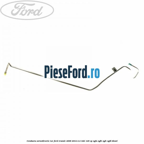 Conducta servodirectie tur Ford Transit 2006-2014 2.2 TDCi 125 cp CYFA, CYFB, CYFC, CYFD diesel