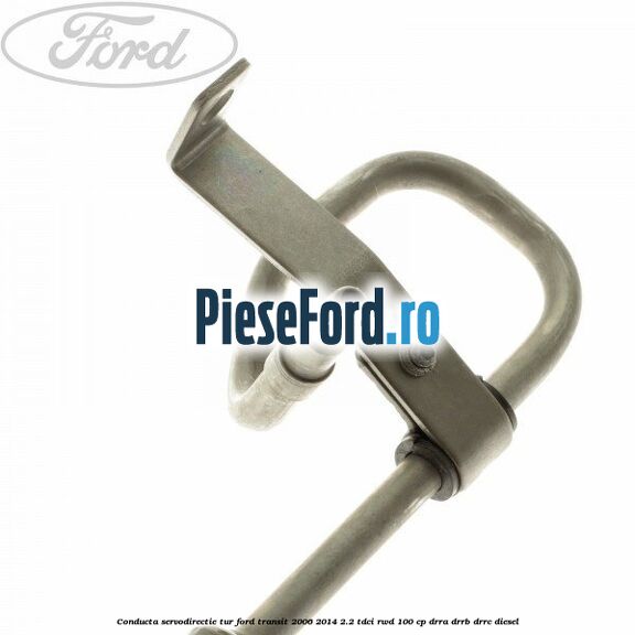 Conducta servodirectie tur Ford Transit 2006-2014 2.2 TDCi RWD 100 cp DRRA, DRRB, DRRC diesel