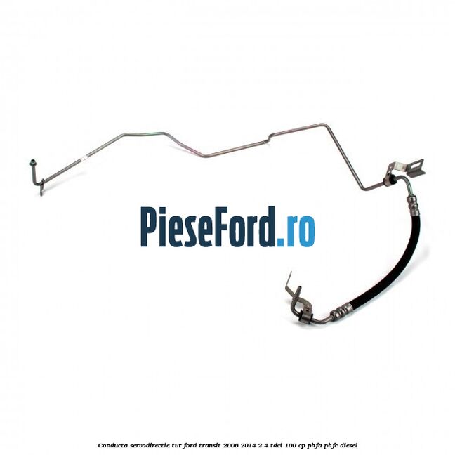 Conducta servodirectie tur Ford Transit 2006-2014 2.4 TDCi 100 cp PHFA, PHFC diesel