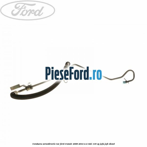 Conducta servodirectie tur Ford Transit 2006-2014 2.4 TDCi 115 cp JXFA, JXFC diesel