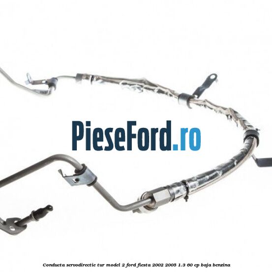 Conducta servodirectie tur model 2 Ford Fiesta 2002-2005 1.3 60 cp Conducta servodirectie tur model 2 Ford Fiesta 2002-2005 1.3 60 cp BAJA benzina
