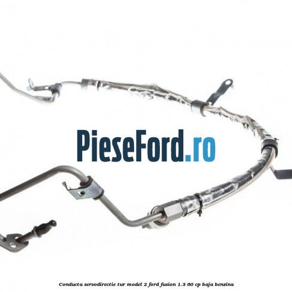 Conducta servodirectie tur model 2 Ford Fusion 1.3 60 cp BAJA benzina