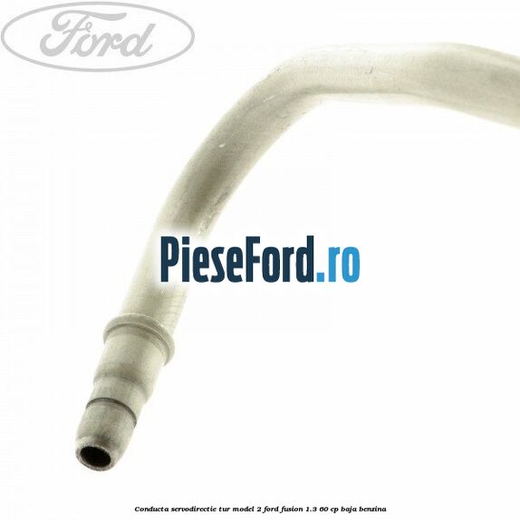 Conducta servodirectie tur model 2 Ford Fusion 1.3 60 cp BAJA benzina