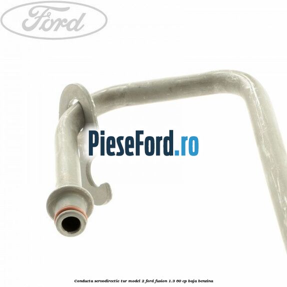 Conducta servodirectie tur model 2 Ford Fusion 1.3 60 cp BAJA benzina