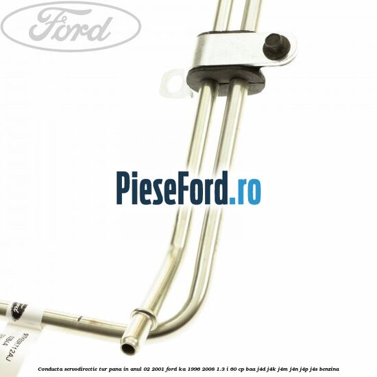 Conducta servodirectie tur pana in anul 02/2001 Ford Ka 1996-2008 1.3 i 60 cp BAA, J4D, J4K, J4M, J4N, J4P, J4S benzina