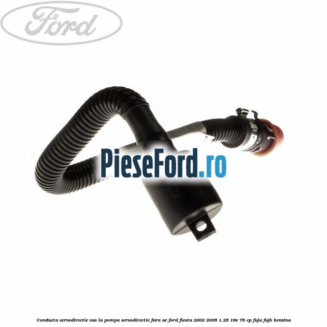 Conducta servodirectie vas la pompa servodirectie fara AC Ford Fiesta 2002-2005 1.25 16V 75 cp FUJA, FUJB benzina