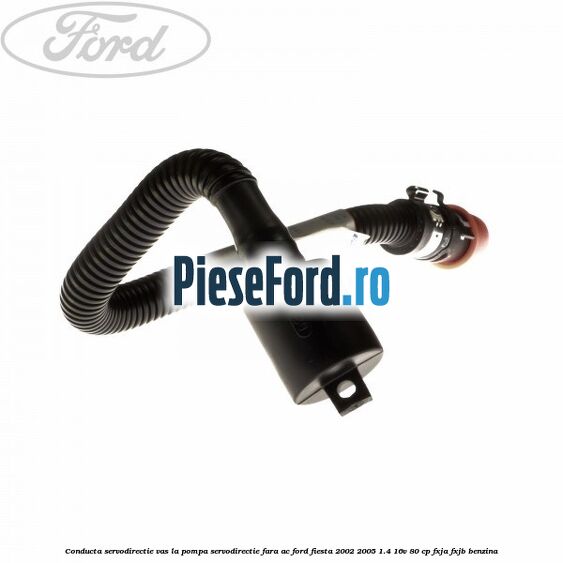 Conducta servodirectie vas la pompa servodirectie fara AC Ford Fiesta 2002-2005 1.4 16V 80 cp FXJA, FXJB benzina