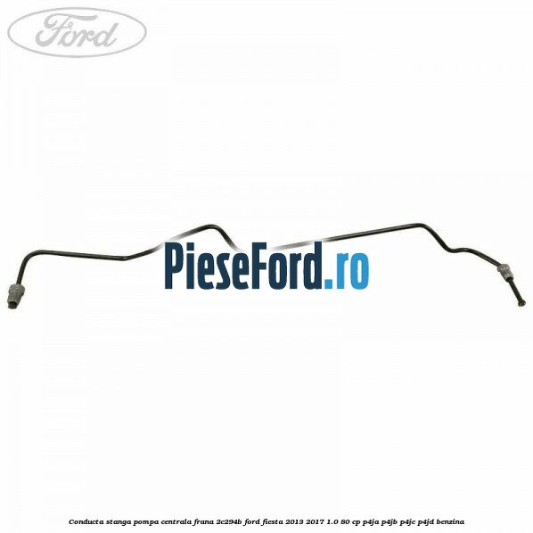 Conducta stanga pompa centrala frana 2C294B Ford Fiesta 2013-2017 1.0 80 cp P4JA, P4JB, P4JC, P4JD benzina