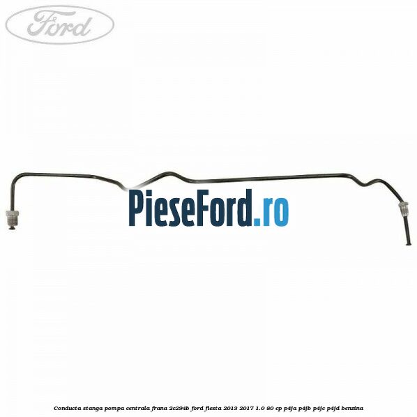 Conducta stanga pompa centrala frana 2C294B Ford Fiesta 2013-2017 1.0 80 cp P4JA, P4JB, P4JC, P4JD benzina