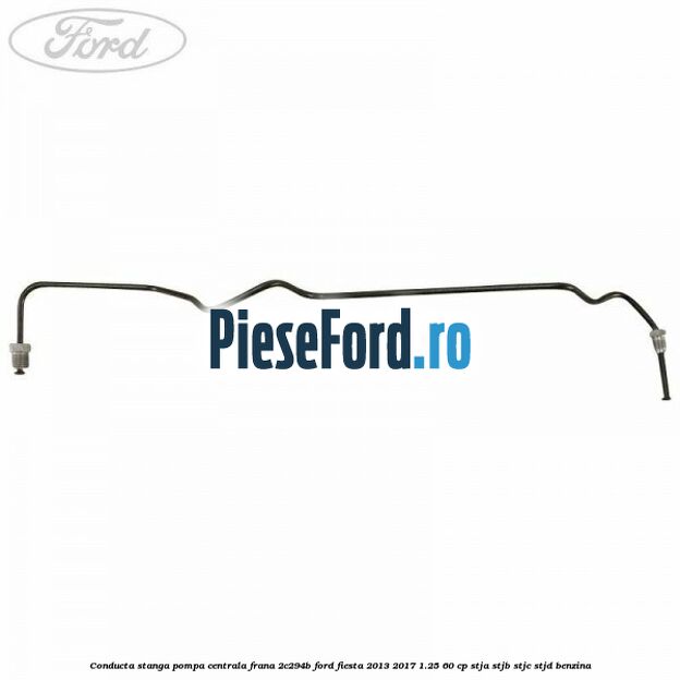 Conducta stanga pompa centrala frana 2C294B Ford Fiesta 2013-2017 1.25 60 cp STJA, STJB, STJC, STJD benzina