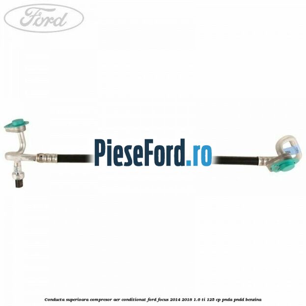 Conducta superioara compresor aer conditionat Ford Focus 2014-2018 1.6 Ti 125 cp Conducta superioara compresor aer conditionat Ford Focus 2014-2018 1.6 Ti 125 cp PNDA, PNDD benzina