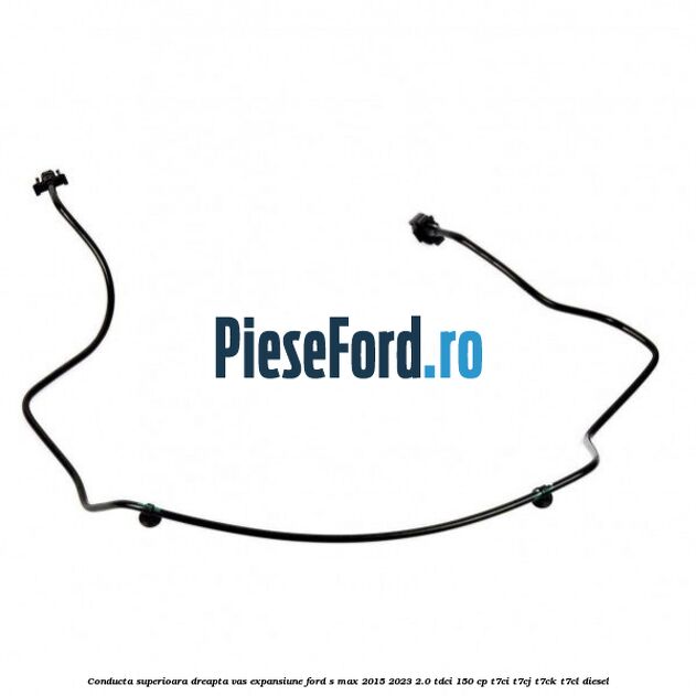 Conducta superioara dreapta vas expansiune Ford S-Max 2015-2023 2.0 TDCi 150 cp T7CI, T7CJ, T7CK, T7CL diesel