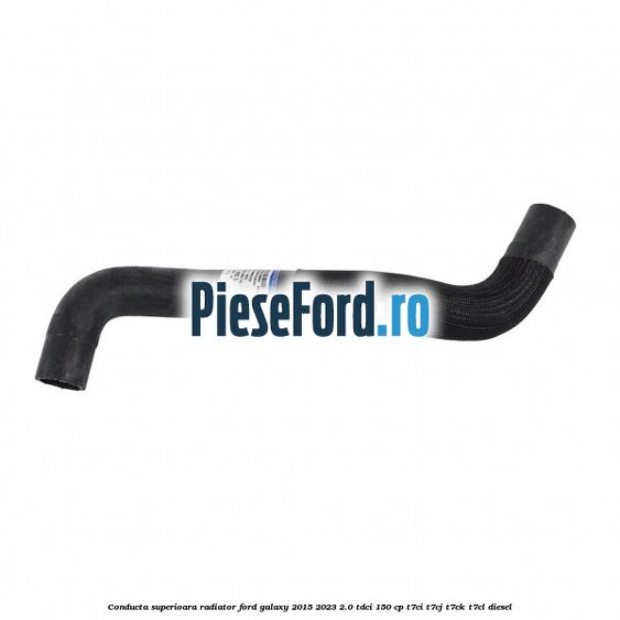 Conducta superioara radiator Ford Galaxy 2015-2023 2.0 TDCi 150 cp T7CI, T7CJ, T7CK, T7CL diesel