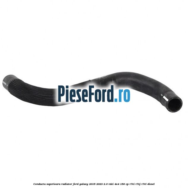 Conducta superioara radiator Ford Galaxy 2015-2023 2.0 TDCi 4x4 150 cp T7CI, T7CJ, T7CL diesel