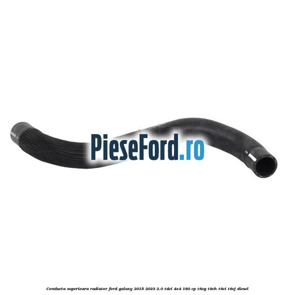 Conducta superioara radiator Ford Galaxy 2015-2023 2.0 TDCi 4x4 180 cp T8CG, T8CH, T8CI, T8CJ diesel