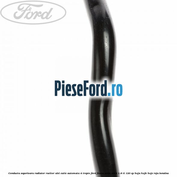 Conducta superioara radiator racitor ulei cutie automata 4 trepte Ford Fiesta 2008-2012 1.6 Ti 120 cp HXJA, HXJB, HXJE, RVJA benzina