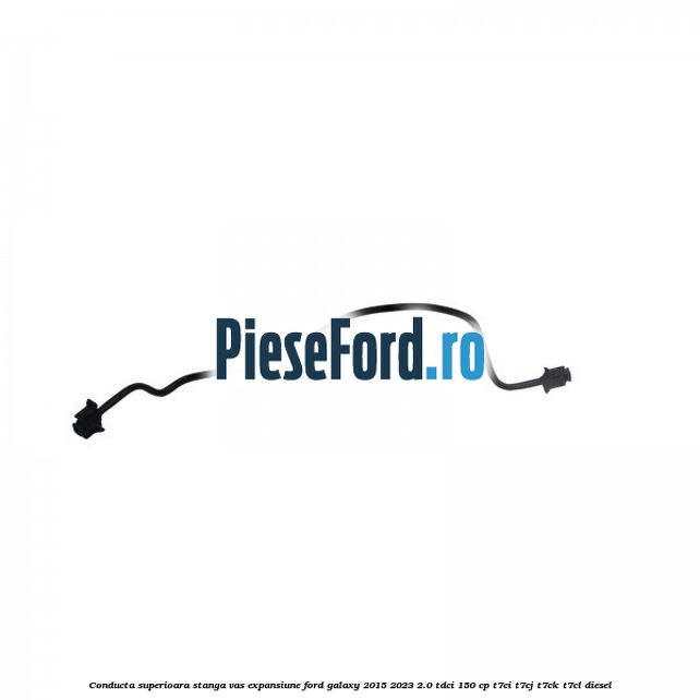 Conducta superioara stanga vas expansiune Ford Galaxy 2015-2023 2.0 TDCi 150 cp T7CI, T7CJ, T7CK, T7CL diesel