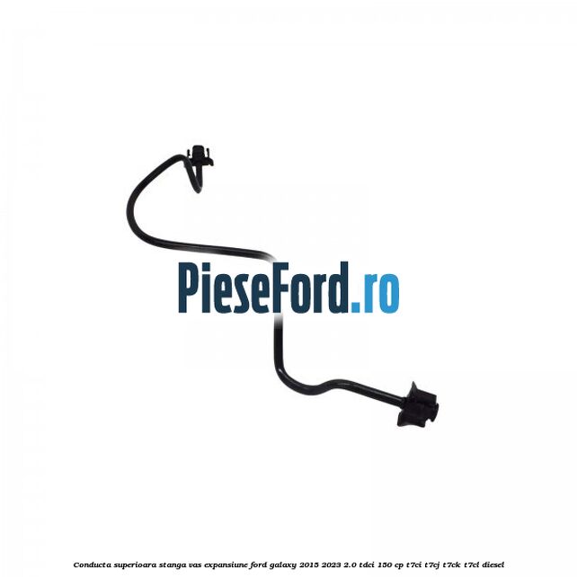 Conducta superioara stanga vas expansiune Ford Galaxy 2015-2023 2.0 TDCi 150 cp T7CI, T7CJ, T7CK, T7CL diesel