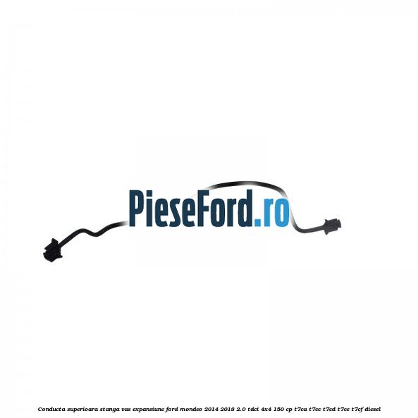 Conducta superioara stanga vas expansiune Ford Mondeo 2014-2018 2.0 TDCi 4x4 150 cp T7CA, T7CC, T7CD, T7CE, T7CF diesel