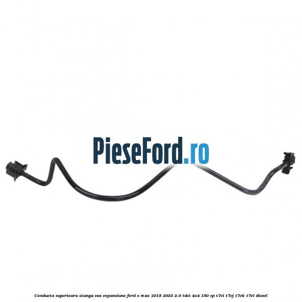 Conducta superioara stanga vas expansiune Ford S-Max 2015-2023 2.0 TDCi 4x4 150 cp Conducta superioara stanga vas expansiune Ford S-Max 2015-2023 2.0 TDCi 4x4 150 cp T7CI, T7CJ, T7CK, T7CL diesel