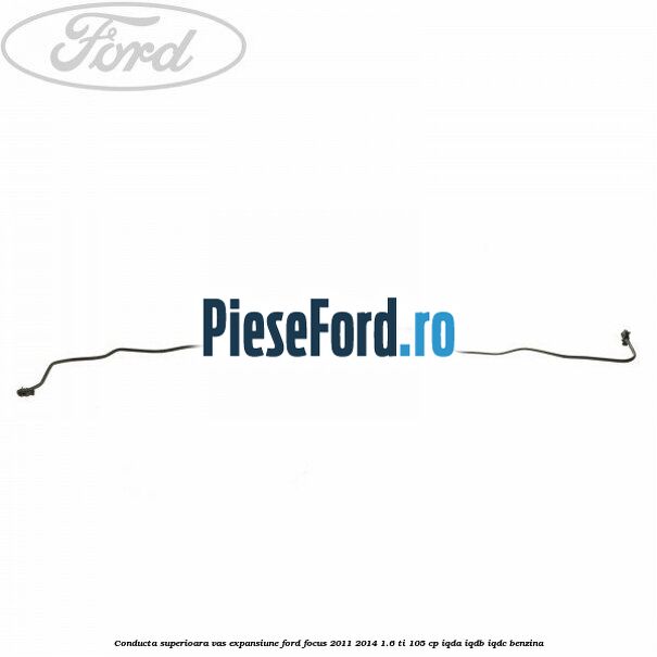 Conducta superioara vas expansiune Ford Focus 2011-2014 1.6 Ti 105 cp Conducta superioara vas expansiune Ford Focus 2011-2014 1.6 Ti 105 cp IQDA, IQDB, IQDC benzina