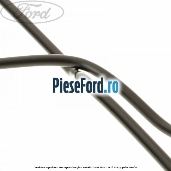 Conducta superioara vas expansiune Ford Mondeo 2008-2014 1.6 Ti 125 cp Conducta superioara vas expansiune Ford Mondeo 2008-2014 1.6 Ti 125 cp PNBA benzina