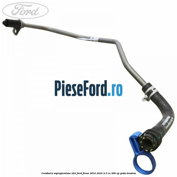 Conducta suprapresiune ulei Ford Focus 2014-2018 2.3 RS 350 cp YVDA benzina