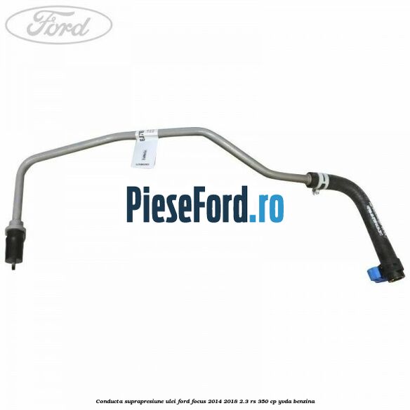 Conducta suprapresiune ulei Ford Focus 2014-2018 2.3 RS 350 cp YVDA benzina
