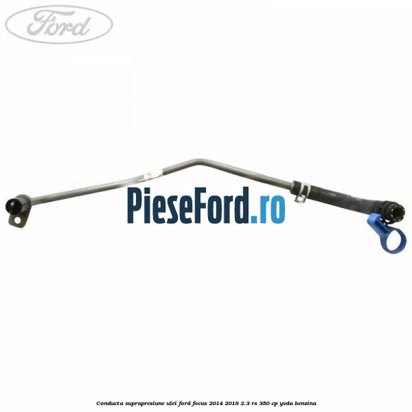 Conducta suprapresiune ulei Ford Focus 2014-2018 2.3 RS 350 cp YVDA benzina