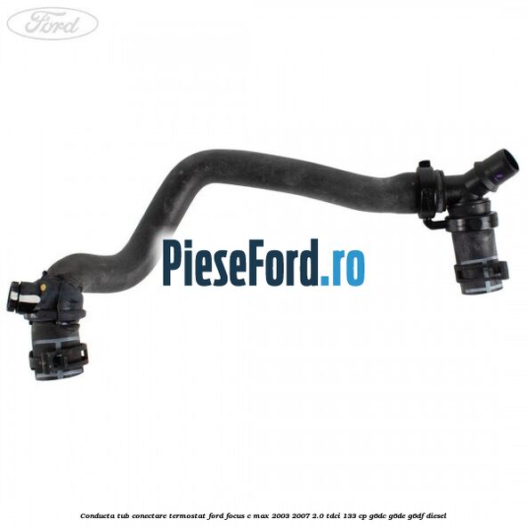 Conducta tub conectare termostat Ford Focus C-Max 2003-2007 2.0 TDCi 133 cp G6DC, G6DE, G6DF diesel