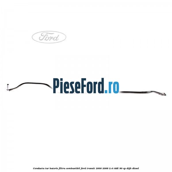 Conducta tur baterie filtru combustibil Ford Transit 2000-2006 2.4 TDdi 90 cp D2FE diesel