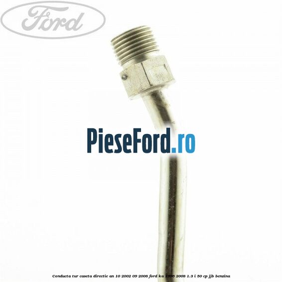 Conducta tur caseta directie an 10/2002-09/2008 Ford Ka 1996-2008 1.3 i 50 cp JJB benzina
