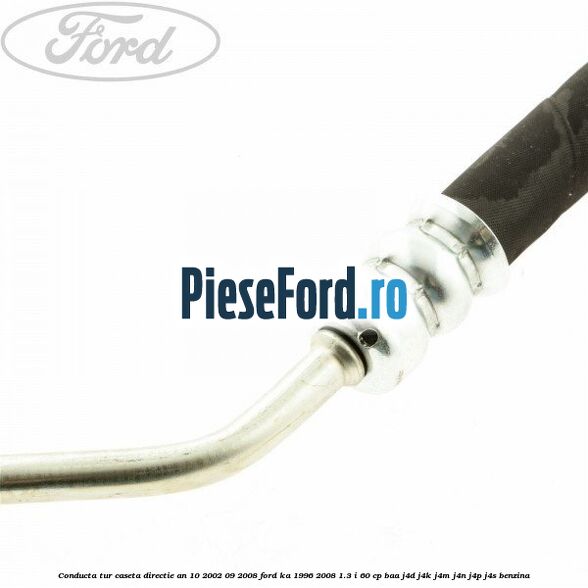 Conducta tur caseta directie an 10/2002-09/2008 Ford Ka 1996-2008 1.3 i 60 cp Conducta tur caseta directie an 10/2002-09/2008 Ford Ka 1996-2008 1.3 i 60 cp BAA, J4D, J4K, J4M, J4N, J4P, J4S benzina