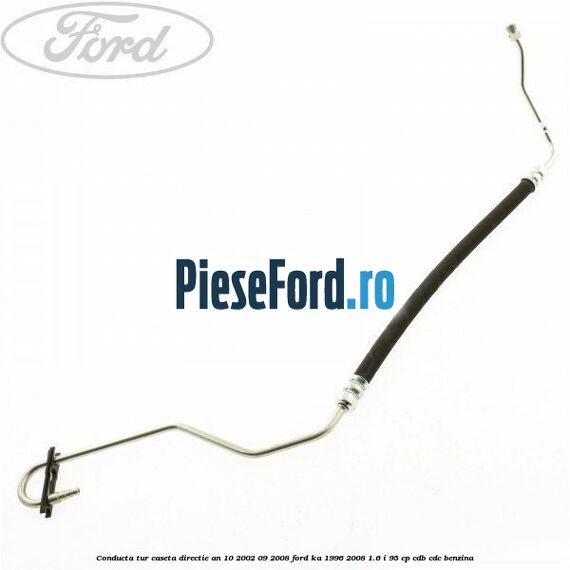 Conducta tur caseta directie an 10/2002-09/2008 Ford Ka 1996-2008 1.6 i 95 cp CDB, CDC benzina