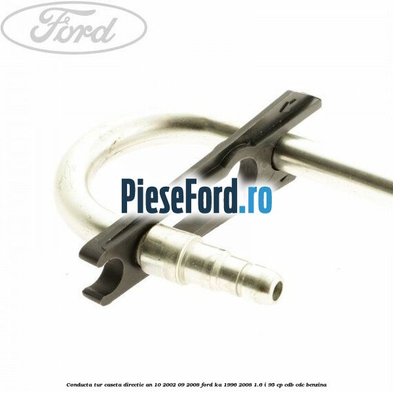 Conducta tur caseta directie an 10/2002-09/2008 Ford Ka 1996-2008 1.6 i 95 cp Conducta tur caseta directie an 10/2002-09/2008 Ford Ka 1996-2008 1.6 i 95 cp CDB, CDC benzina