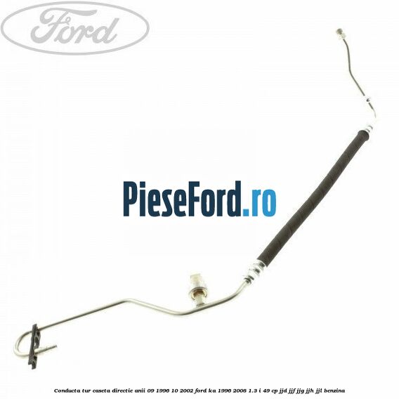 Conducta tur caseta directie anii 09/1996-10/2002 Ford Ka 1996-2008 1.3 i 49 cp JJD, JJF, JJG, JJH, JJL benzina