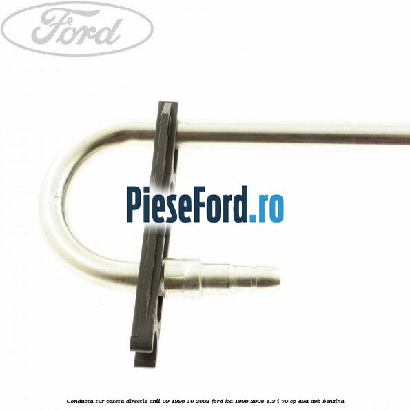 Conducta tur caseta directie anii 09/1996-10/2002 Ford Ka 1996-2008 1.3 i 70 cp Conducta tur caseta directie anii 09/1996-10/2002 Ford Ka 1996-2008 1.3 i 70 cp A9A, A9B benzina